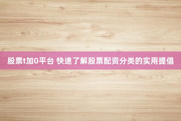 股票t加0平台 快速了解股票配资分类的实用提倡