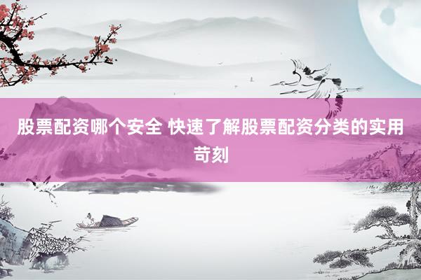 股票配资哪个安全 快速了解股票配资分类的实用苛刻
