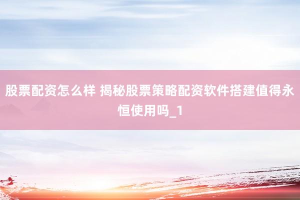 股票配资怎么样 揭秘股票策略配资软件搭建值得永恒使用吗_1
