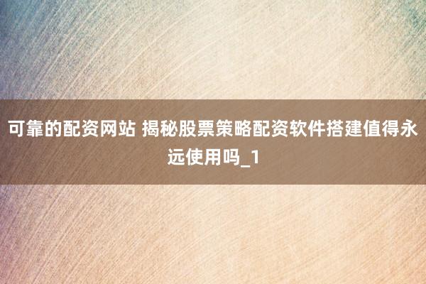 可靠的配资网站 揭秘股票策略配资软件搭建值得永远使用吗_1