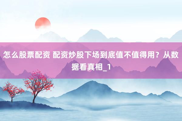 怎么股票配资 配资炒股下场到底值不值得用？从数据看真相_1