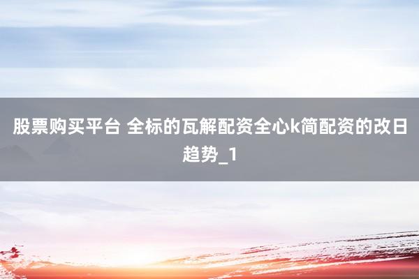 股票购买平台 全标的瓦解配资全心k简配资的改日趋势_1
