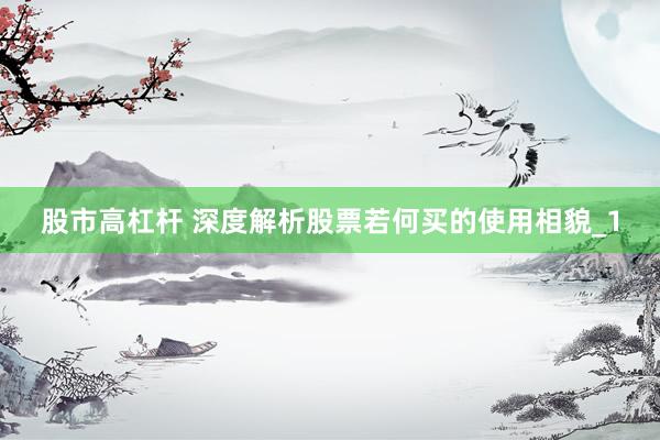 股市高杠杆 深度解析股票若何买的使用相貌_1