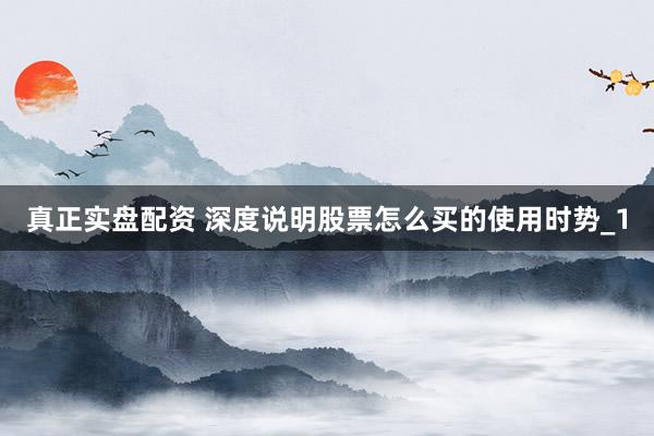 真正实盘配资 深度说明股票怎么买的使用时势_1