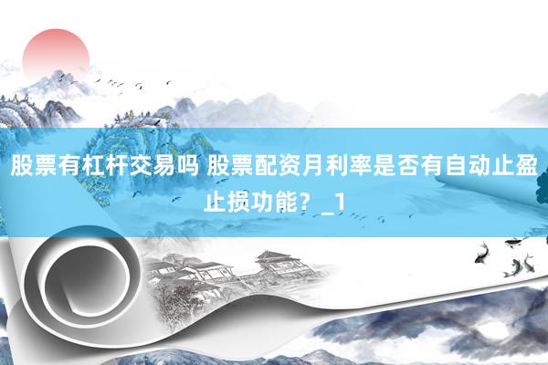股票有杠杆交易吗 股票配资月利率是否有自动止盈止损功能？_1