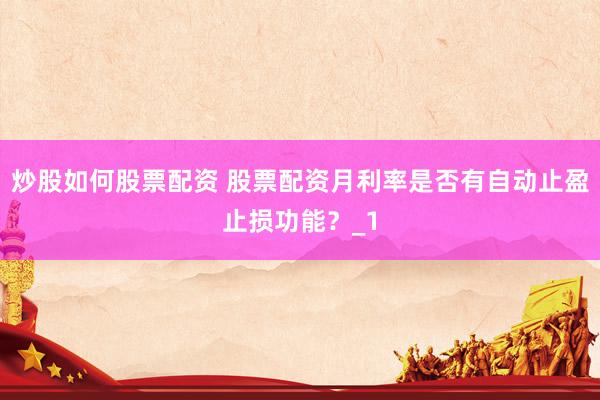 炒股如何股票配资 股票配资月利率是否有自动止盈止损功能?_1