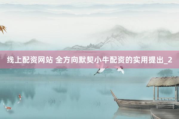 线上配资网站 全方向默契小牛配资的实用提出_2