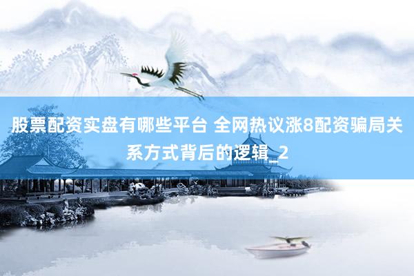 股票配资实盘有哪些平台 全网热议涨8配资骗局关系方式背后的逻辑_2