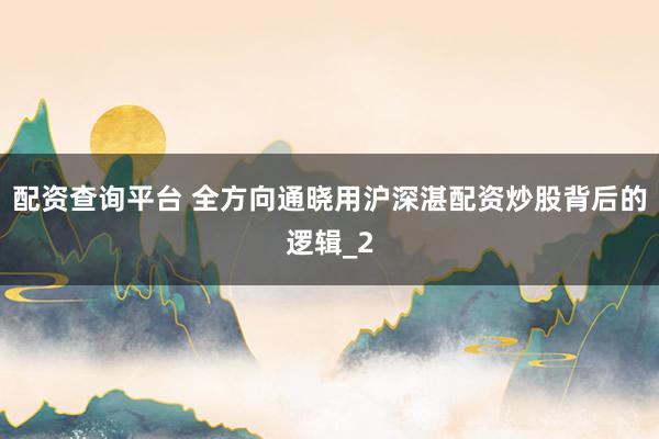 配资查询平台 全方向通晓用沪深湛配资炒股背后的逻辑_2