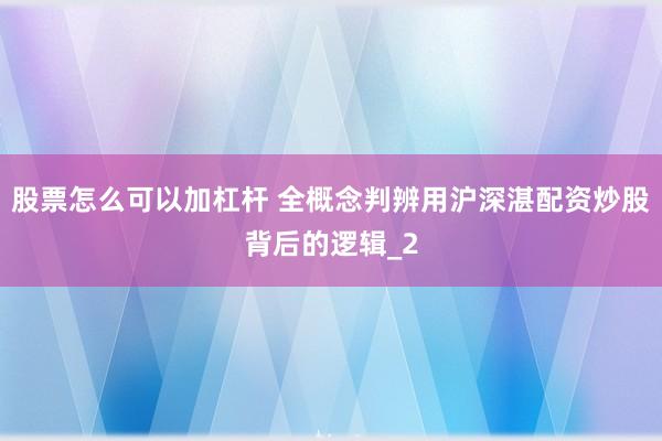股票怎么可以加杠杆 全概念判辨用沪深湛配资炒股背后的逻辑_2