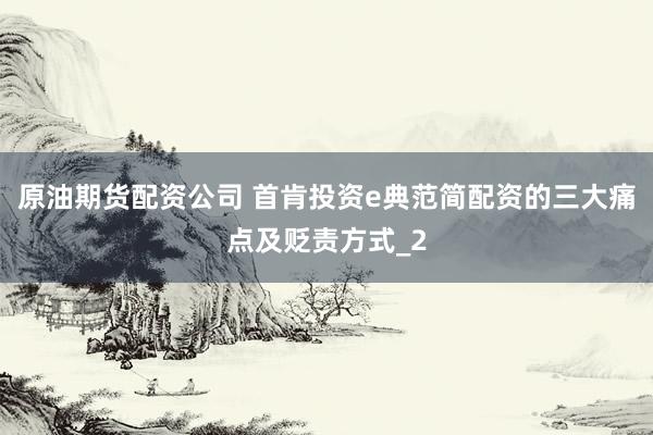 原油期货配资公司 首肯投资e典范简配资的三大痛点及贬责方式_2
