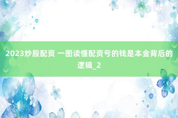 2023炒股配资 一图读懂配资亏的钱是本金背后的逻辑_2