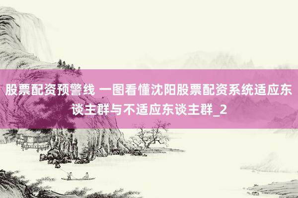 股票配资预警线 一图看懂沈阳股票配资系统适应东谈主群与不适应东谈主群_2