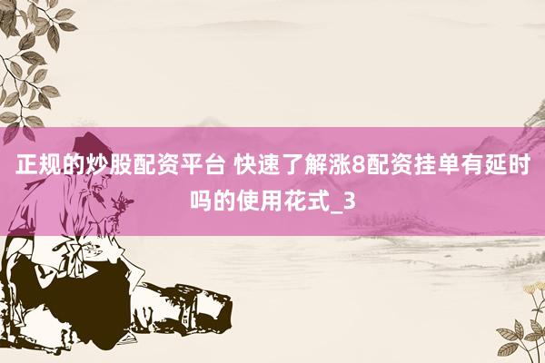 正规的炒股配资平台 快速了解涨8配资挂单有延时吗的使用花式_3
