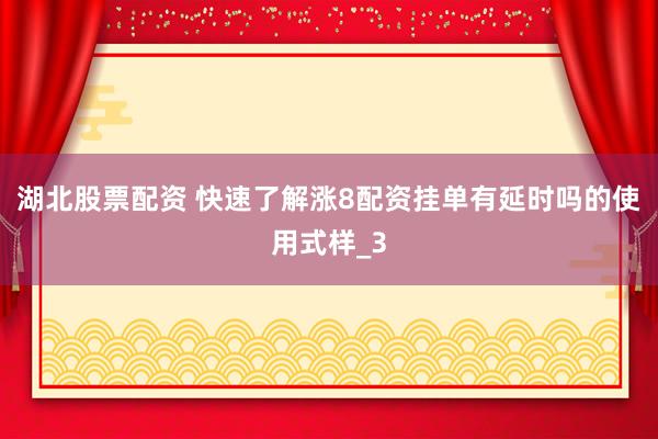 湖北股票配资 快速了解涨8配资挂单有延时吗的使用式样_3
