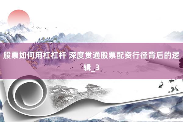 股票如何用杠杠杆 深度贯通股票配资行径背后的逻辑_3