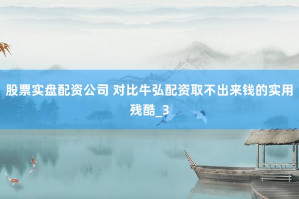 股票实盘配资公司 对比牛弘配资取不出来钱的实用残酷_3