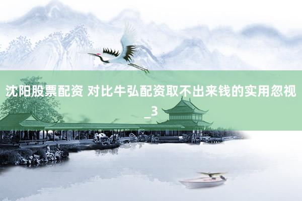沈阳股票配资 对比牛弘配资取不出来钱的实用忽视_3
