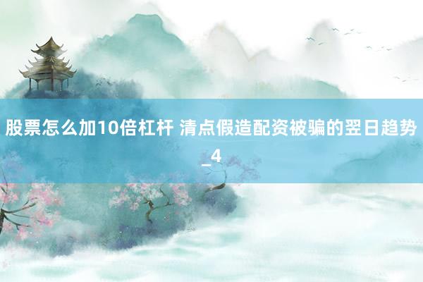 股票怎么加10倍杠杆 清点假造配资被骗的翌日趋势_4