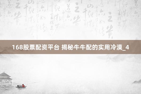 168股票配资平台 揭秘牛牛配的实用冷漠_4