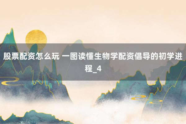 股票配资怎么玩 一图读懂生物学配资倡导的初学进程_4