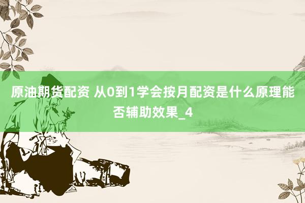 原油期货配资 从0到1学会按月配资是什么原理能否辅助效果_4
