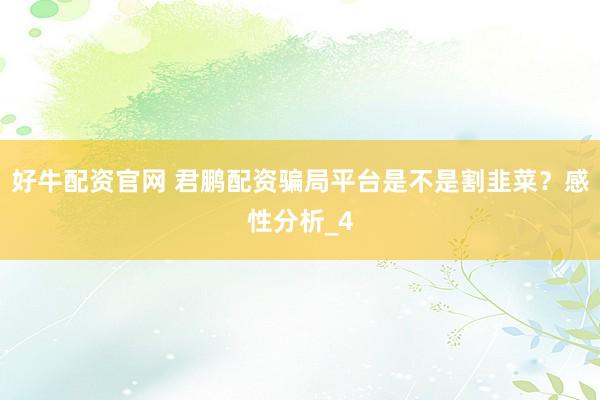 好牛配资官网 君鹏配资骗局平台是不是割韭菜？感性分析_4