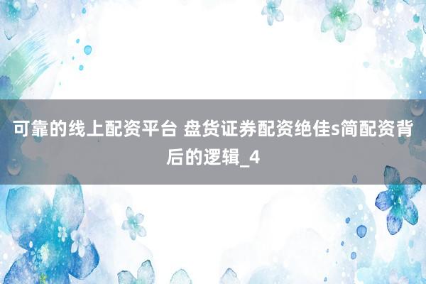 可靠的线上配资平台 盘货证券配资绝佳s简配资背后的逻辑_4
