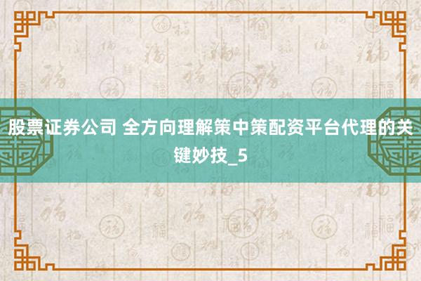 股票证券公司 全方向理解策中策配资平台代理的关键妙技_5