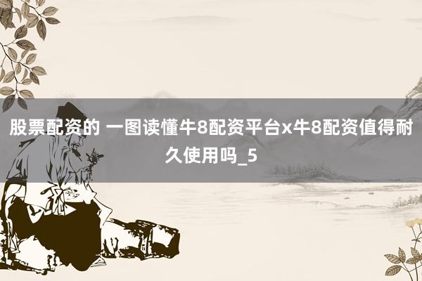 股票配资的 一图读懂牛8配资平台x牛8配资值得耐久使用吗_5