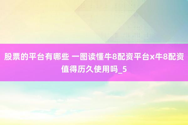 股票的平台有哪些 一图读懂牛8配资平台x牛8配资值得历久使用吗_5