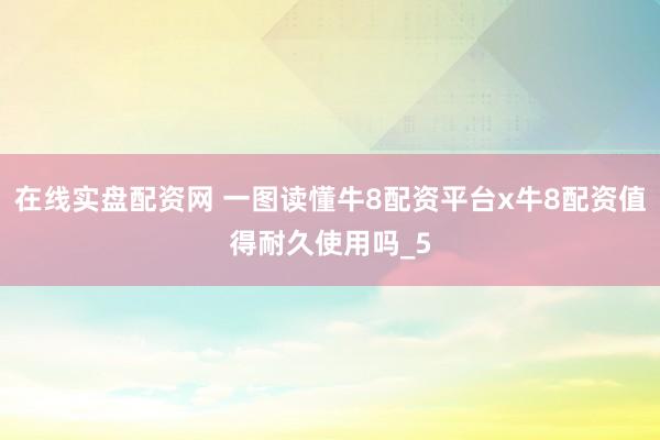 在线实盘配资网 一图读懂牛8配资平台x牛8配资值得耐久使用吗_5