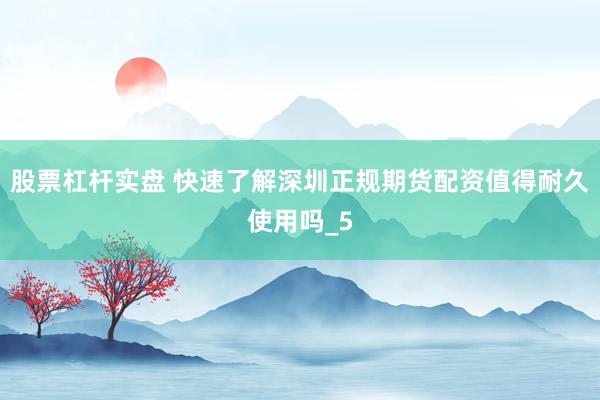 股票杠杆实盘 快速了解深圳正规期货配资值得耐久使用吗_5