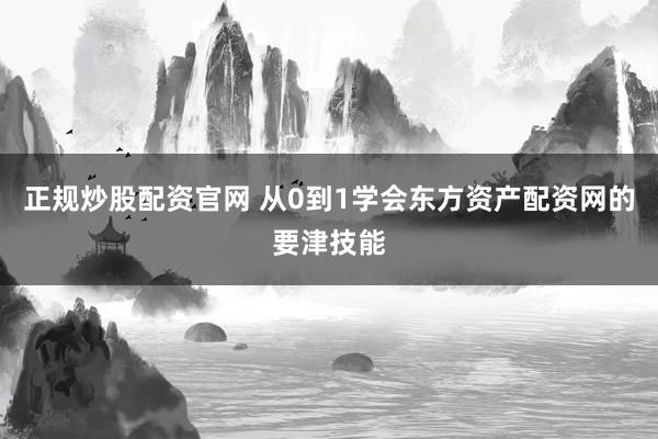正规炒股配资官网 从0到1学会东方资产配资网的要津技能