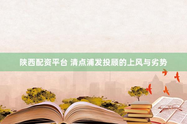 陕西配资平台 清点浦发投顾的上风与劣势
