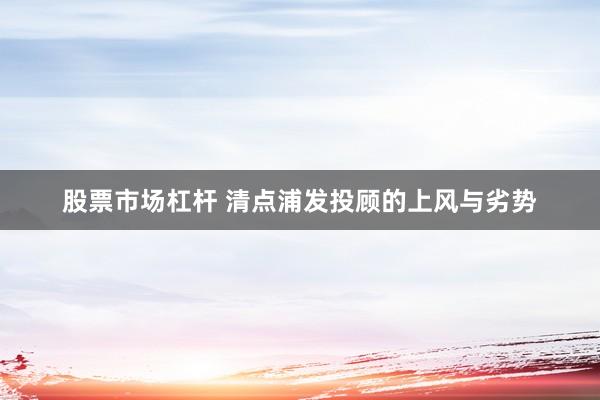 股票市场杠杆 清点浦发投顾的上风与劣势