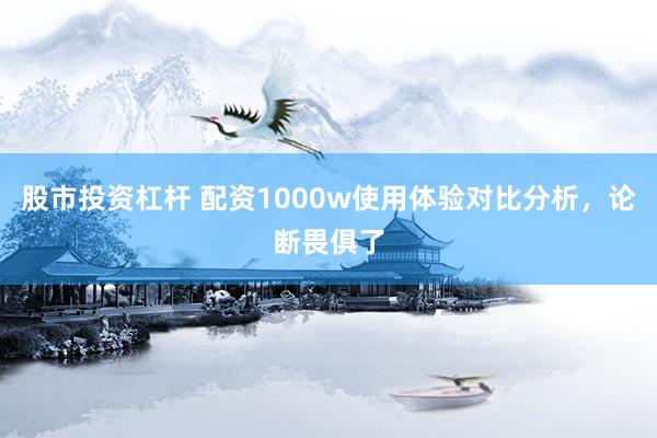 股市投资杠杆 配资1000w使用体验对比分析，论断畏俱了
