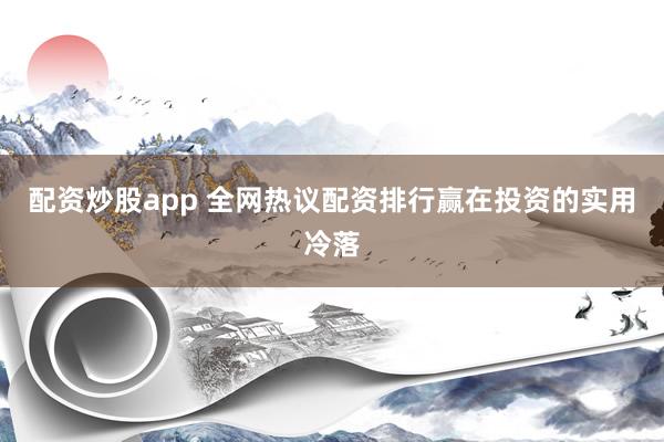 配资炒股app 全网热议配资排行赢在投资的实用冷落
