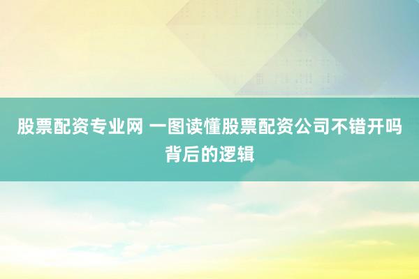 股票配资专业网 一图读懂股票配资公司不错开吗背后的逻辑
