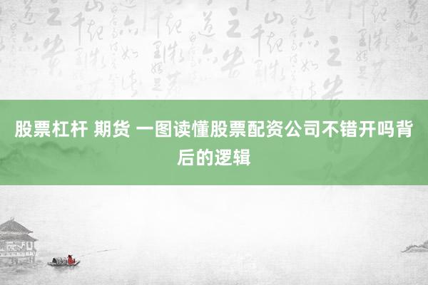 股票杠杆 期货 一图读懂股票配资公司不错开吗背后的逻辑